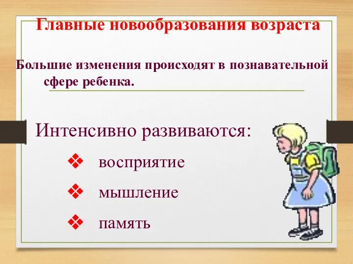 Главные новообразования возраста Большие изменения происходят в познавательной сфере ребенка. Интенсивно развиваются: восприятие мышление память