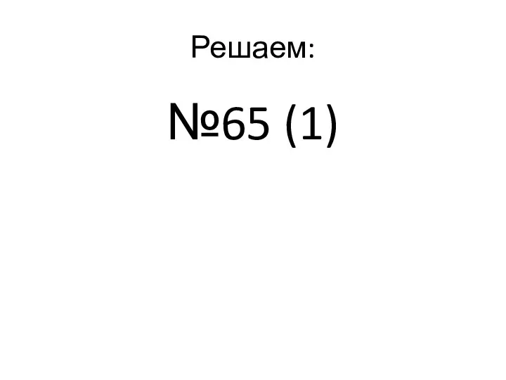 Решаем: №65 (1)