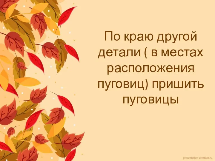 По краю другой детали ( в местах расположения пуговиц) пришить пуговицы