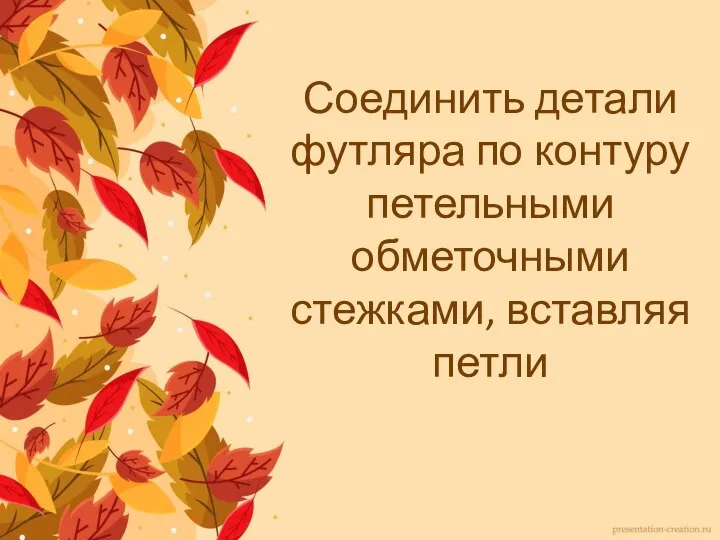 Соединить детали футляра по контуру петельными обметочными стежками, вставляя петли