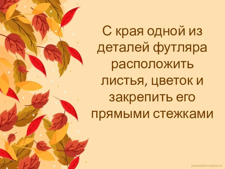 С края одной из деталей футляра расположить листья, цветок и закрепить его прямыми стежками