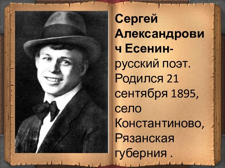 Сергей Александрович Есенин- русский поэт. Родился 21 сентября 1895, село Константиново, Рязанская губерния .