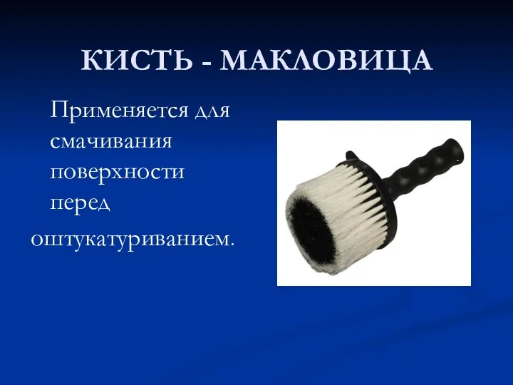 КИСТЬ - МАКЛОВИЦА Применяется для смачивания поверхности перед оштукатуриванием.