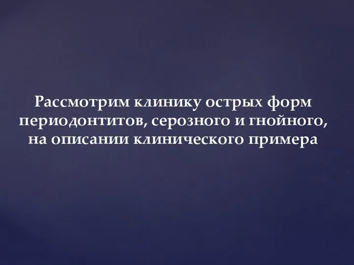 Рассмотрим клинику острых форм периодонтитов, серозного и гнойного, на описании клинического примера