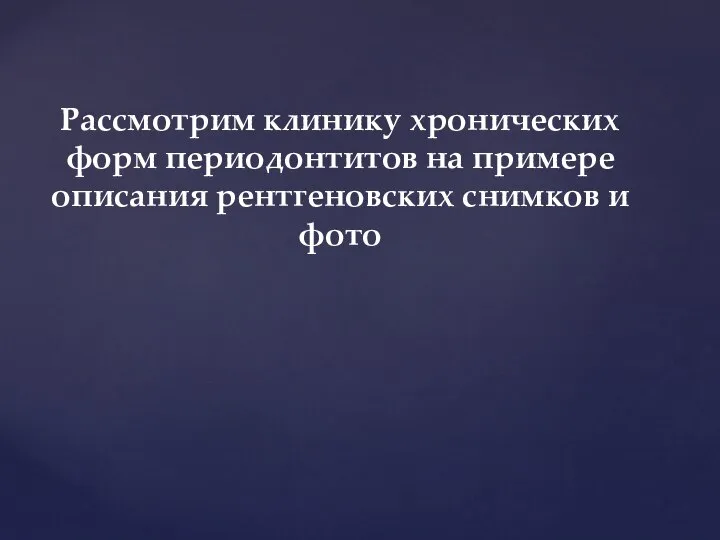 Рассмотрим клинику хронических форм периодонтитов на примере описания рентгеновских снимков и фото