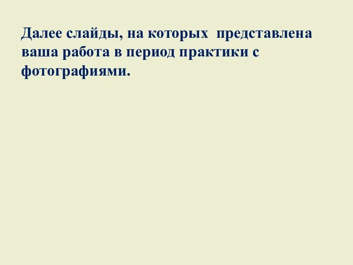 Далее слайды, на которых представлена ваша работа в период практики с фотографиями.