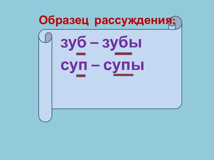 Образец рассуждения: зуб – зубы суп – супы