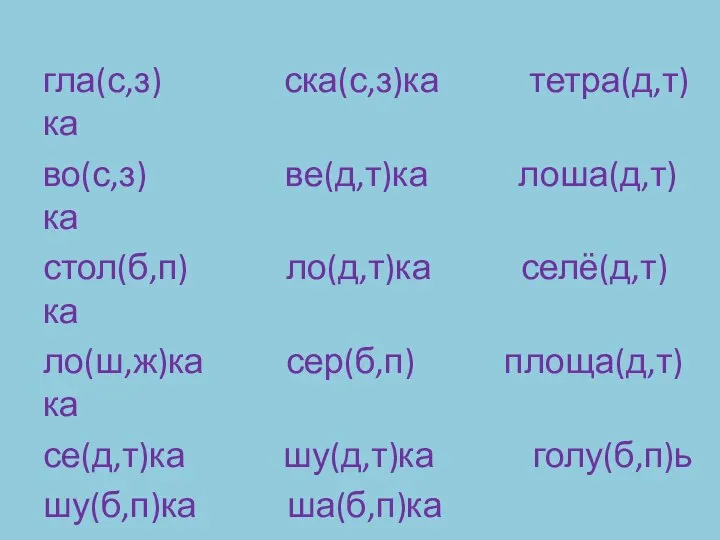 гла(с,з) ска(с,з)ка тетра(д,т)ка во(с,з) ве(д,т)ка лоша(д,т)ка стол(б,п) ло(д,т)ка селё(д,т)ка ло(ш,ж)ка сер(б,п)