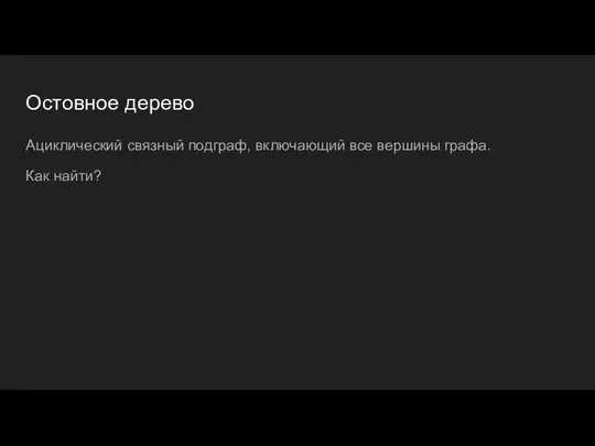 Остовное дерево Ациклический связный подграф, включающий все вершины графа. Как найти?