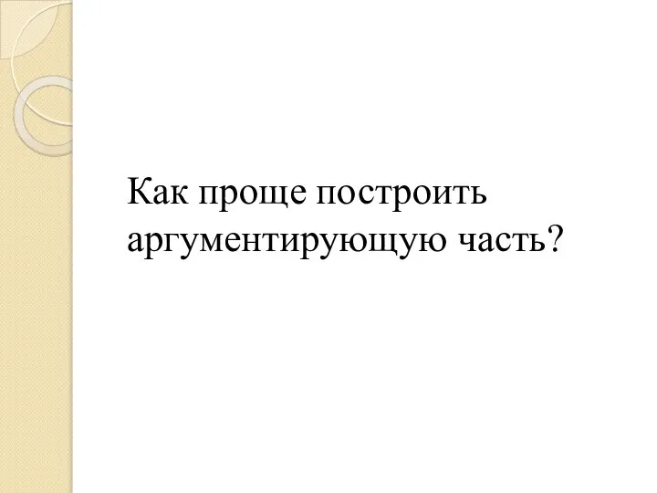 Как проще построить аргументирующую часть?