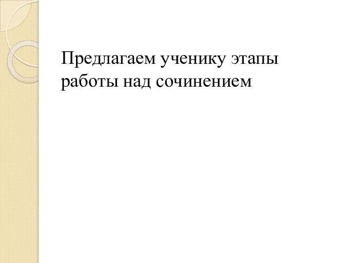 Предлагаем ученику этапы работы над сочинением