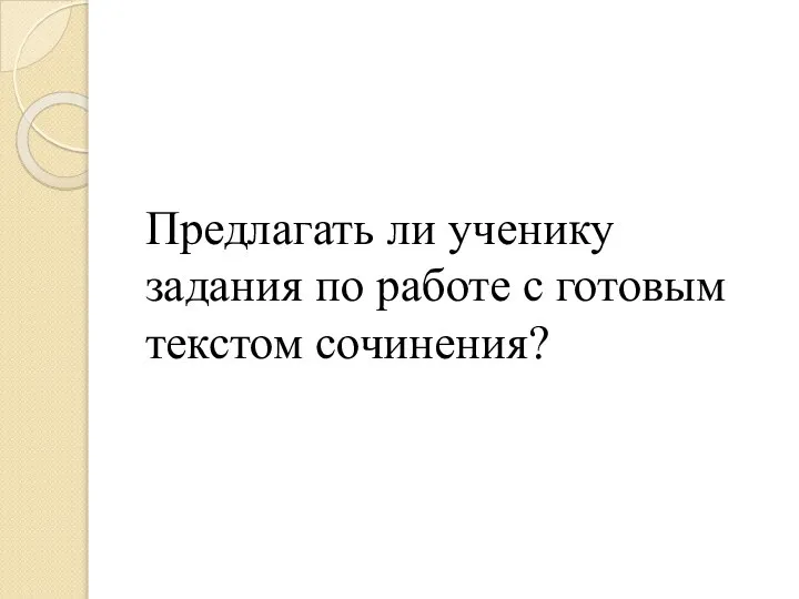 Предлагать ли ученику задания по работе с готовым текстом сочинения?