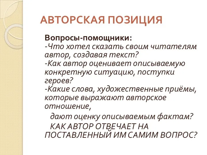 АВТОРСКАЯ ПОЗИЦИЯ Вопросы-помощники: -Что хотел сказать своим читателям автор, создавая текст?