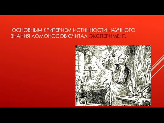 ОСНОВНЫМ КРИТЕРИЕМ ИСТИННОСТИ НАУЧНОГО ЗНАНИЯ ЛОМОНОСОВ СЧИТАЛ ЭКСПЕРИМЕНТ.