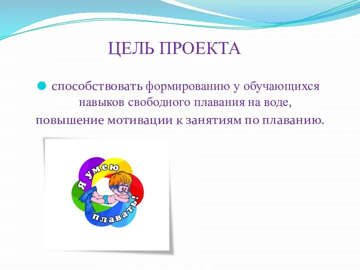 ЦЕЛЬ ПРОЕКТА способствовать формированию у обучающихся навыков свободного плавания на воде,