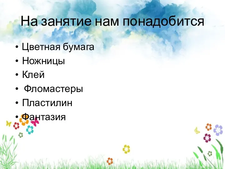 На занятие нам понадобится Цветная бумага Ножницы Клей Фломастеры Пластилин Фантазия