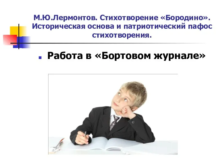 М.Ю.Лермонтов. Стихотворение «Бородино». Историческая основа и патриотический пафос стихотворения. Работа в «Бортовом журнале»