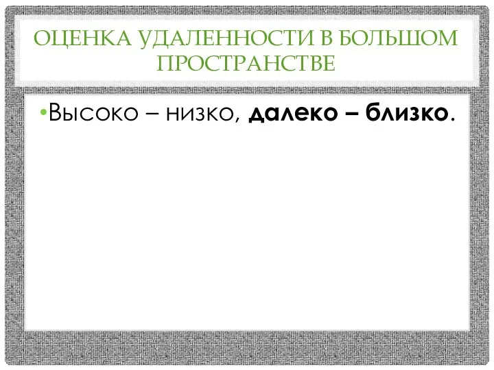 ОЦЕНКА УДАЛЕННОСТИ В БОЛЬШОМ ПРОСТРАНСТВЕ Высоко – низко, далеко – близко.