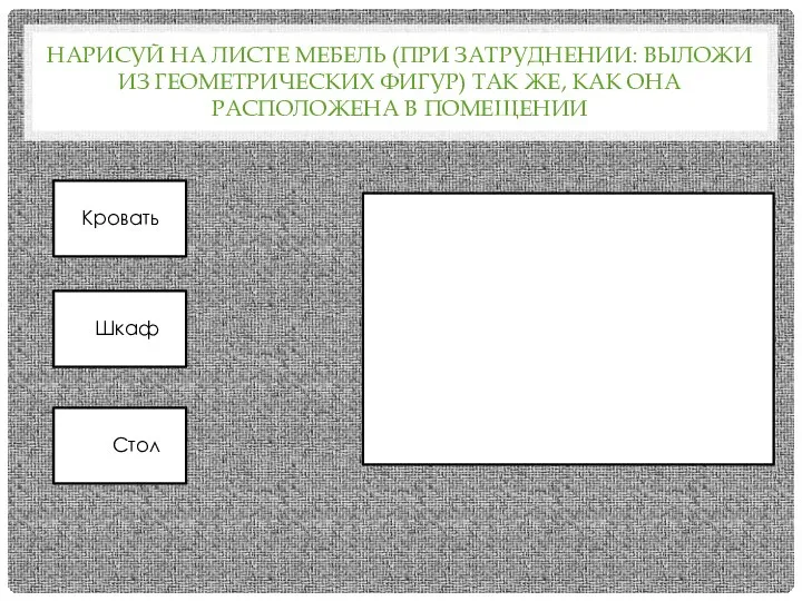 НАРИСУЙ НА ЛИСТЕ МЕБЕЛЬ (ПРИ ЗАТРУДНЕНИИ: ВЫЛОЖИ ИЗ ГЕОМЕТРИЧЕСКИХ ФИГУР) ТАК