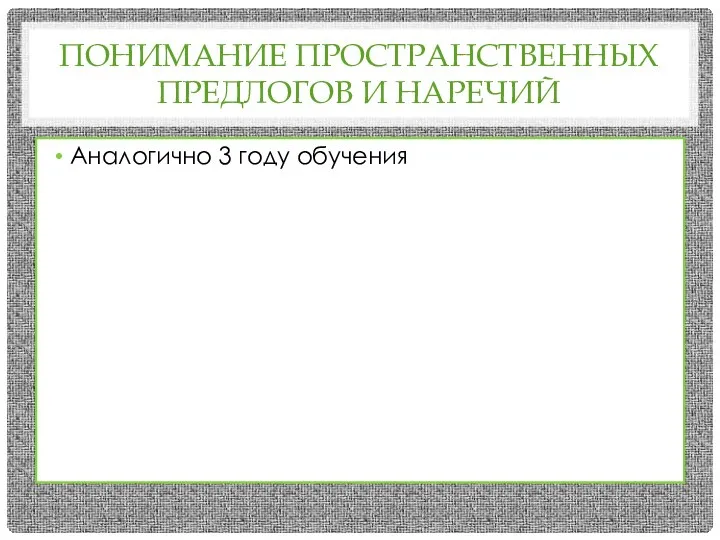 ПОНИМАНИЕ ПРОСТРАНСТВЕННЫХ ПРЕДЛОГОВ И НАРЕЧИЙ Аналогично 3 году обучения