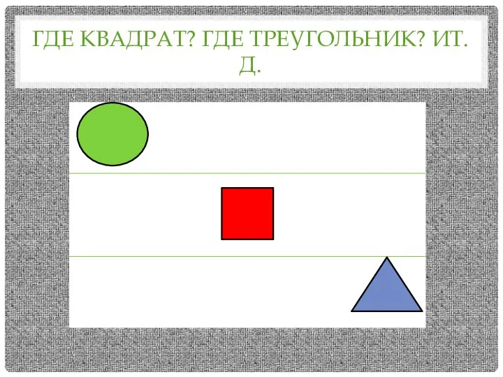 ГДЕ КВАДРАТ? ГДЕ ТРЕУГОЛЬНИК? ИТ.Д.