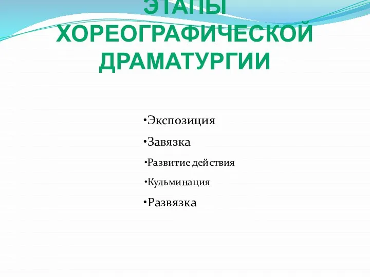 ЭТАПЫ ХОРЕОГРАФИЧЕСКОЙ ДРАМАТУРГИИ Экспозиция Завязка Развитие действия Кульминация Развязка