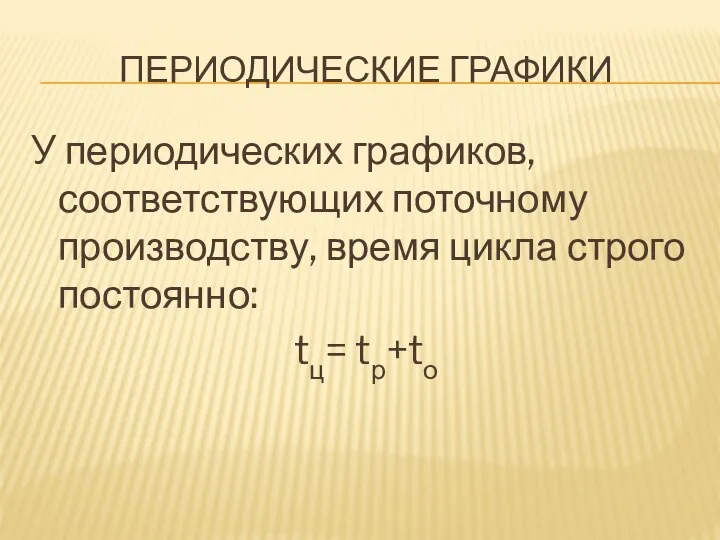 ПЕРИОДИЧЕСКИЕ ГРАФИКИ У периодических графиков, соответствующих поточному производству, время цикла строго постоянно: tц= tр+tо