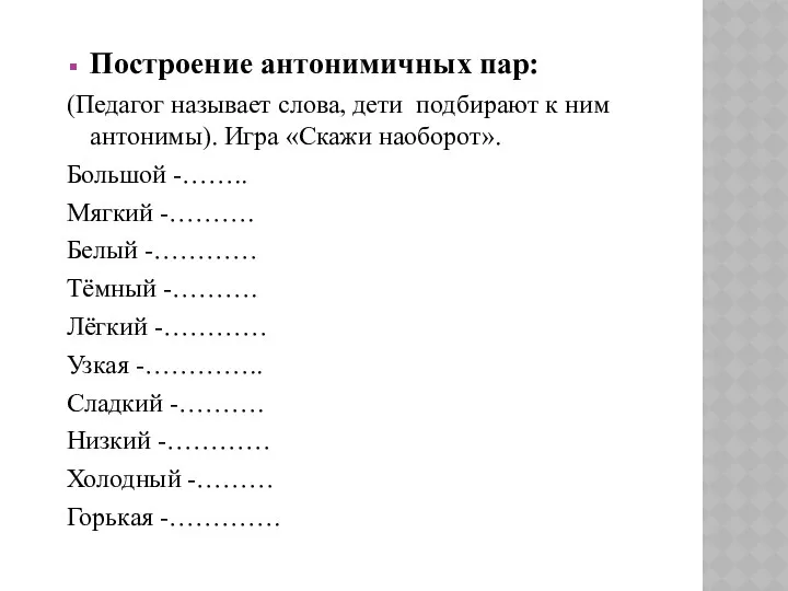 Построение антонимичных пар: (Педагог называет слова, дети подбирают к ним антонимы).