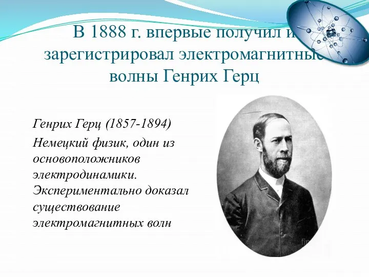 В 1888 г. впервые получил и зарегистрировал электромагнитные волны Генрих Герц