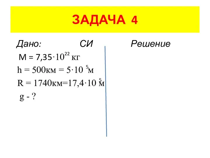 ЗАДАЧА 4 Дано: СИ Решение M = 7,35·10 кг h =