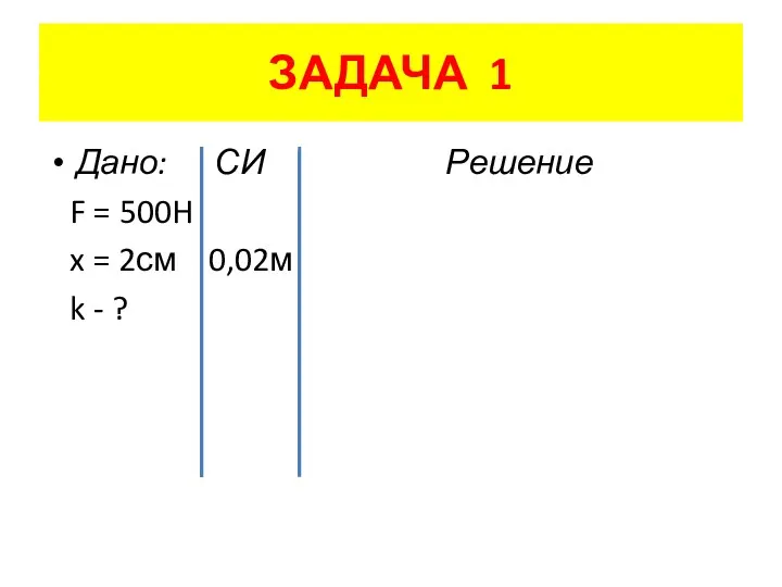 ЗАДАЧА 1 Дано: СИ Решение F = 500H x = 2см 0,02м k - ?