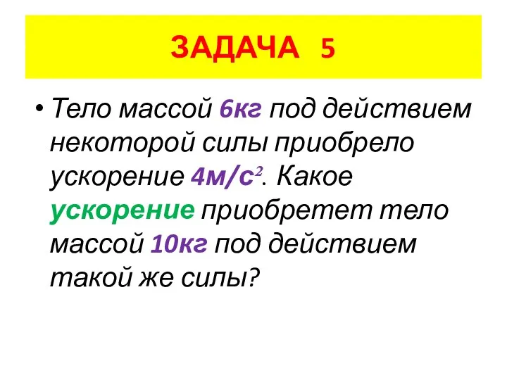 ЗАДАЧА 5 Тело массой 6кг под действием некоторой силы приобрело ускорение