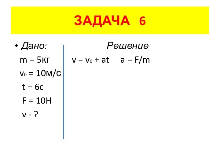 ЗАДАЧА 6 Дано: Решение m = 5кг v = v0 +