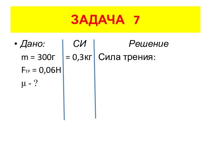 ЗАДАЧА 7 Дано: СИ Решение m = 300г = 0,3кг Сила