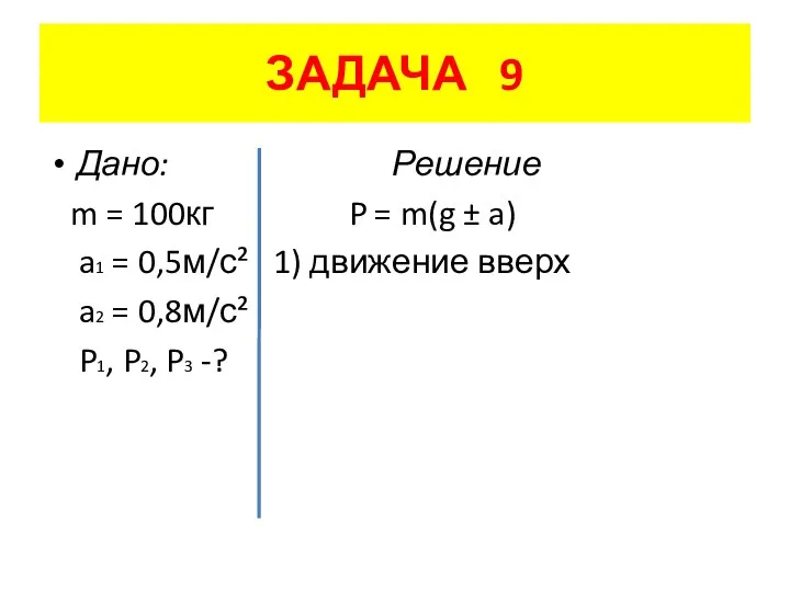 ЗАДАЧА 9 Дано: Решение m = 100кг P = m(g ±