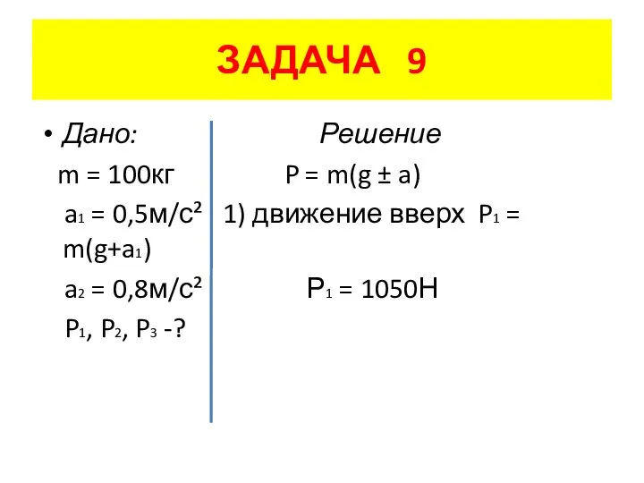 ЗАДАЧА 9 Дано: Решение m = 100кг P = m(g ±