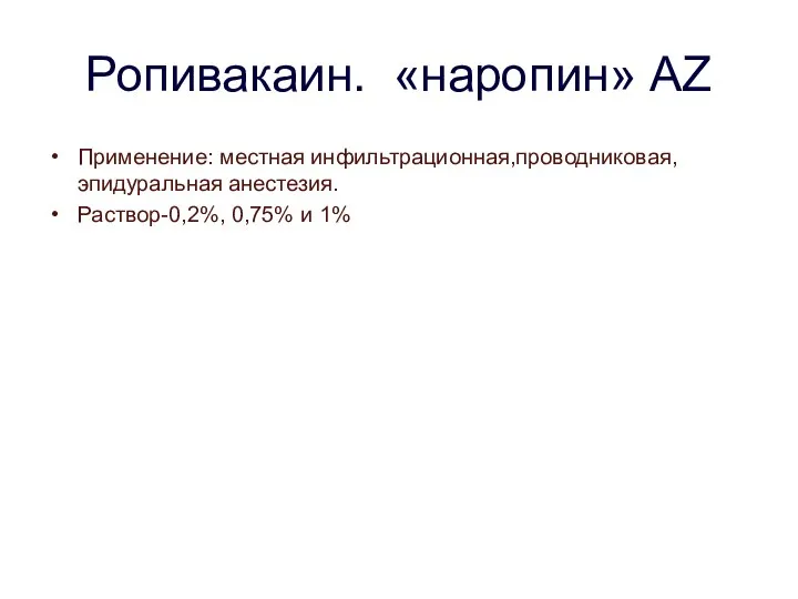 Ропивакаин. «наропин» AZ Применение: местная инфильтрационная,проводниковая,эпидуральная анестезия. Раствор-0,2%, 0,75% и 1%