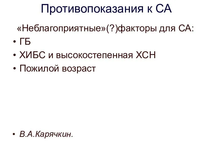 Противопоказания к СА «Неблагоприятные»(?)факторы для СА: ГБ ХИБС и высокостепенная ХСН Пожилой возраст В.А.Карячкин.