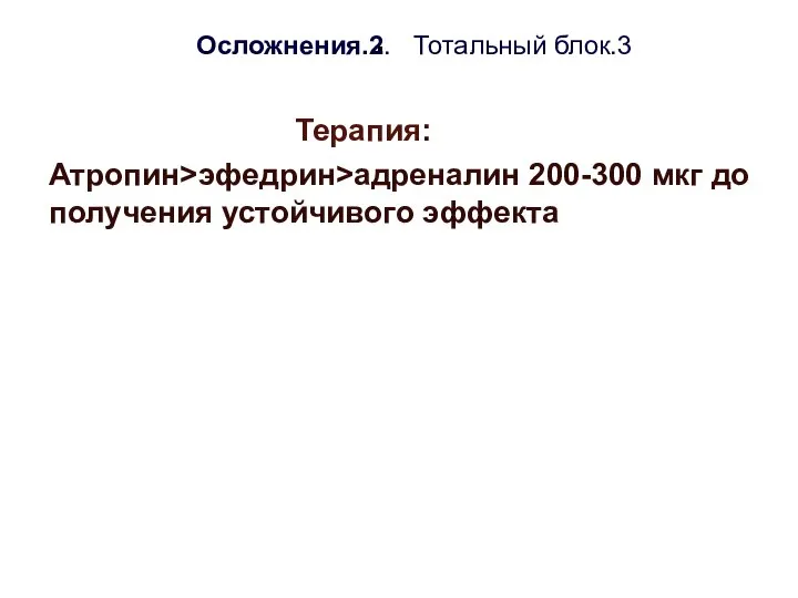 . Осложнения.2. Тотальный блок.3 Терапия: Атропин>эфедрин>адреналин 200-300 мкг до получения устойчивого эффекта