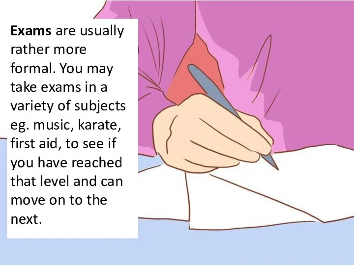 Exams are usually rather more formal. You may take exams in