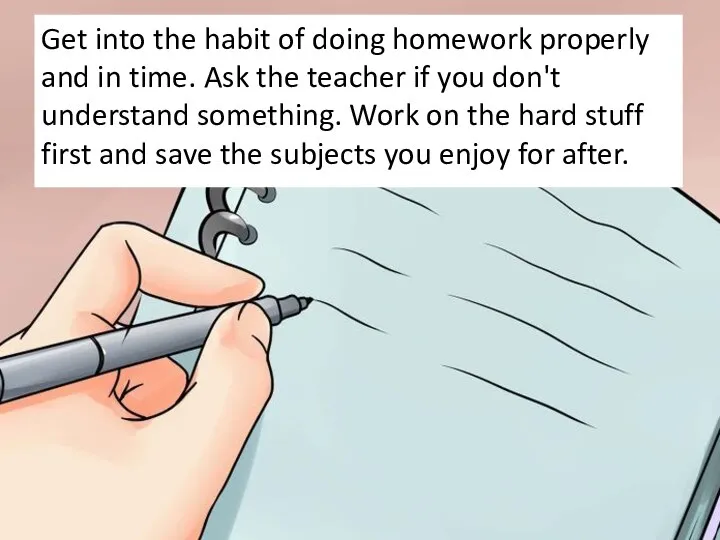 Get into the habit of doing homework properly and in time.