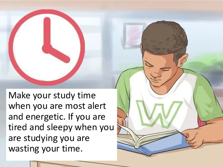 Make your study time when you are most alert and energetic.