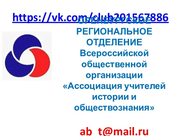 https://vk.com/club201567886 ОРЕНБУРГСКОЕ РЕГИОНАЛЬНОЕ ОТДЕЛЕНИЕ Всероссийской общественной организации «Ассоциация учителей истории и обществознания» ab_t@mail.ru