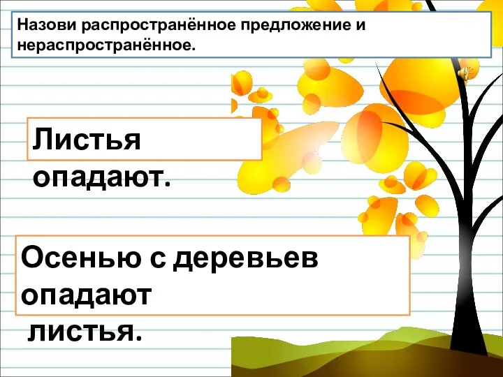 Назови распространённое предложение и нераспространённое. Листья опадают. Осенью с деревьев опадают листья.