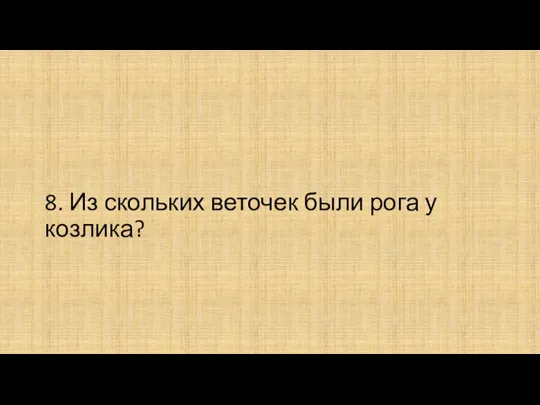 8. Из скольких веточек были рога у козлика?