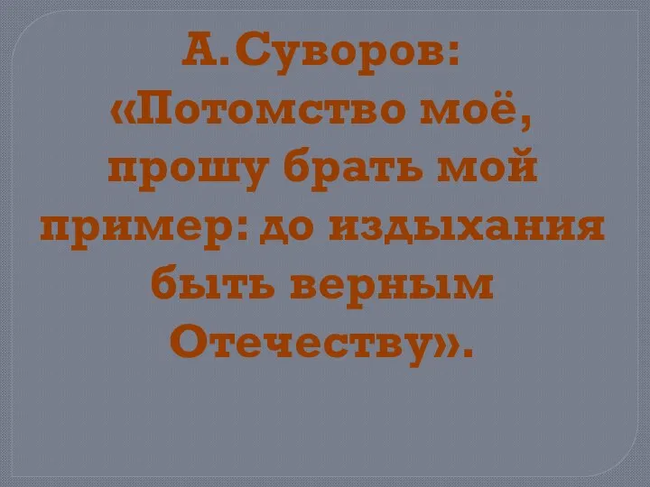 А.Суворов: «Потомство моё, прошу брать мой пример: до издыхания быть верным Отечеству».