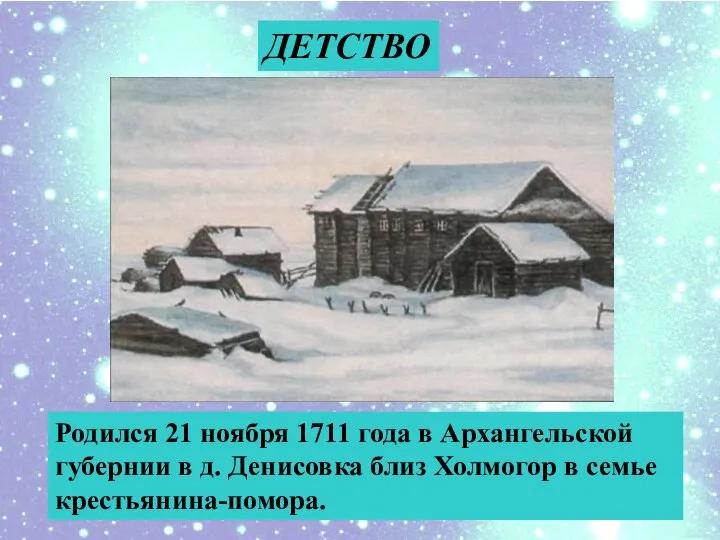 ДЕТСТВО Родился 21 ноября 1711 года в Архангельской губернии в д.
