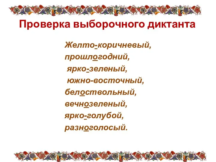 Проверка выборочного диктанта Желто-коричневый, прошлогодний, ярко-зеленый, южно-восточный, белоствольный, вечнозеленый, ярко-голубой, разноголосый.