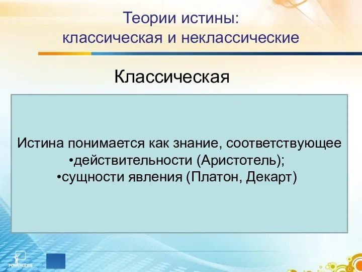 Теории истины: классическая и неклассические Классическая Истина понимается как знание, соответствующее