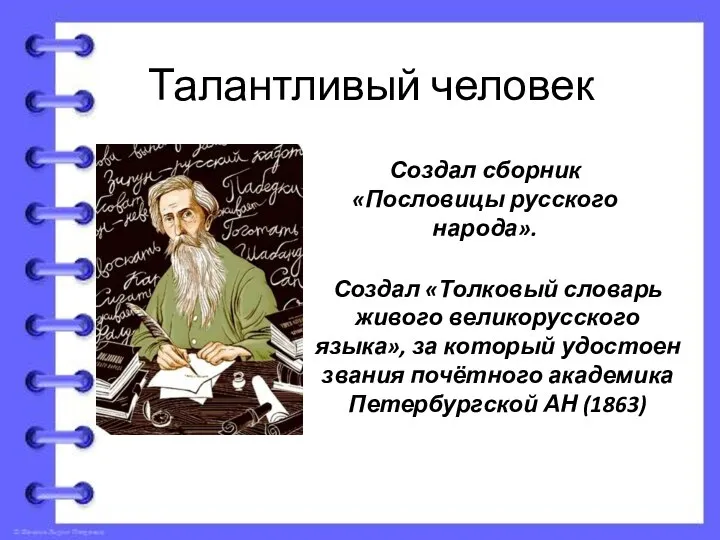 Талантливый человек Создал сборник «Пословицы русского народа». Создал «Толковый словарь живого